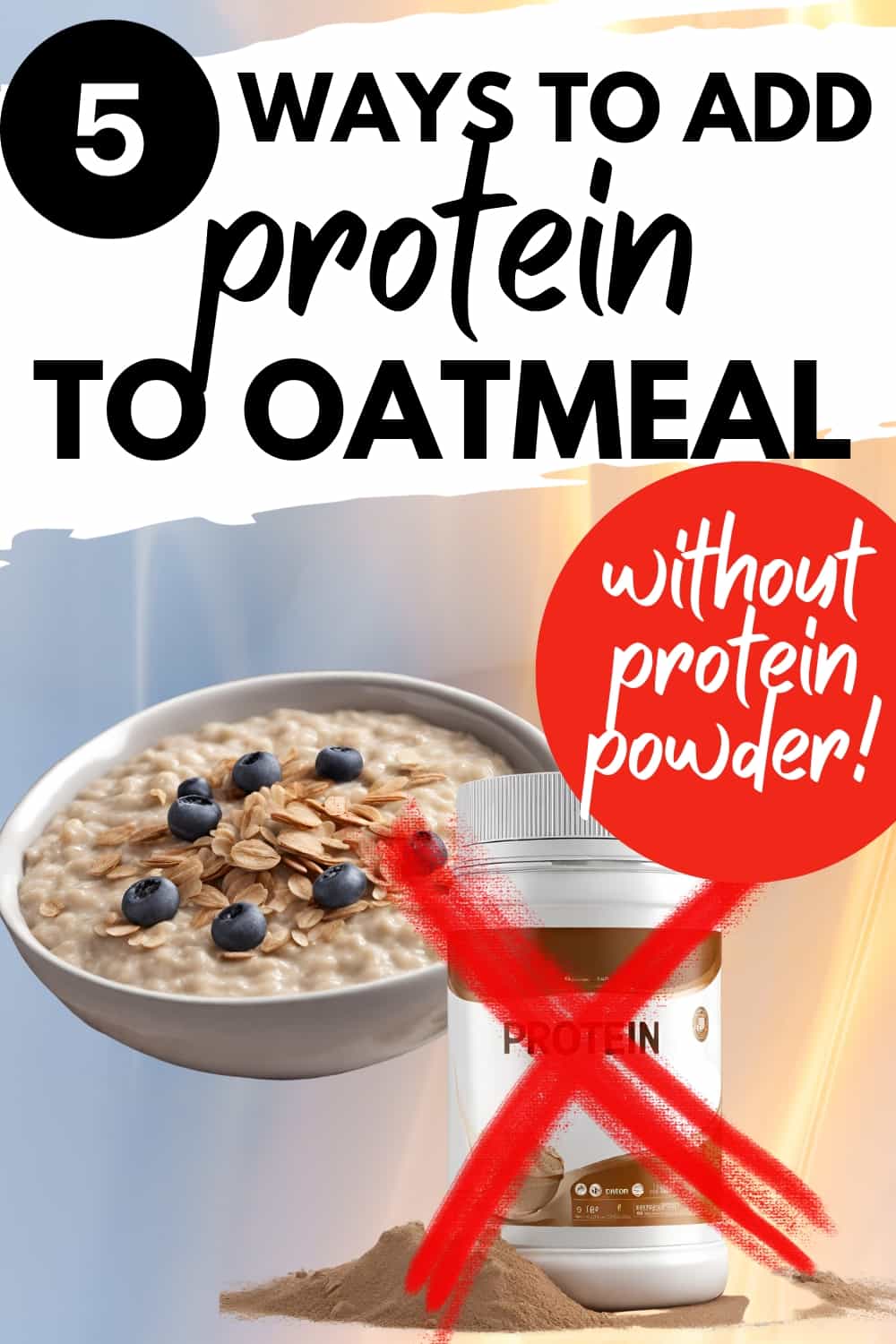 A bowl of oatmeal next to a container of protein powder with an X over it, with a text overlay that says 5 ways to add protein to oatmeal without protein powder.